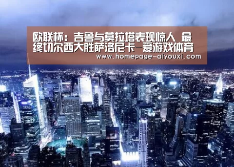 欧联杯：吉鲁与莫拉塔表现惊人 最终切尔西大胜萨洛尼卡-爱游戏体育全站